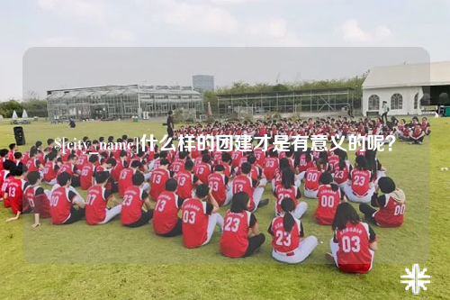 廊坊什么样的团建才是有意义的呢？