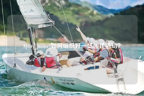 廊坊如何组织好一场团建活动？