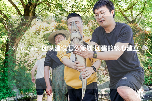 廊坊团队建设怎么策划 团建的核心建立